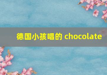 德国小孩唱的 chocolate